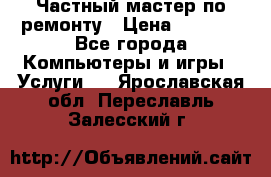 Частный мастер по ремонту › Цена ­ 1 000 - Все города Компьютеры и игры » Услуги   . Ярославская обл.,Переславль-Залесский г.